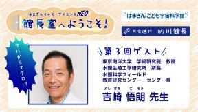 はまぎんキッズ・サイエンスNEO　館長室へようこそ！第3回ゲスト 「吉崎 悟朗 先生」